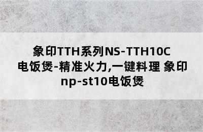 象印TTH系列NS-TTH10C电饭煲-精准火力,一键料理 象印np-st10电饭煲